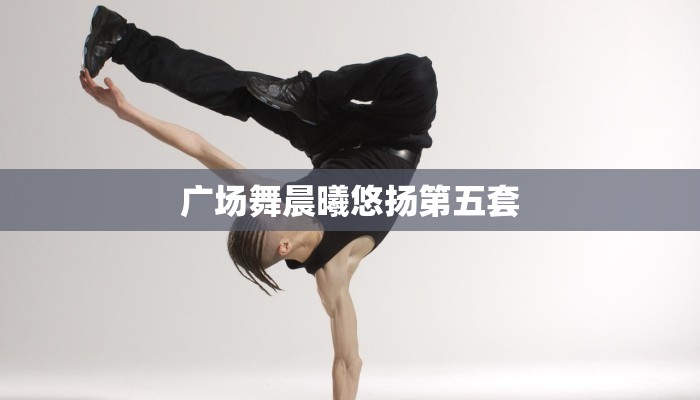 广场舞晨曦悠扬第五套 广场舞晨曦悠扬第五套