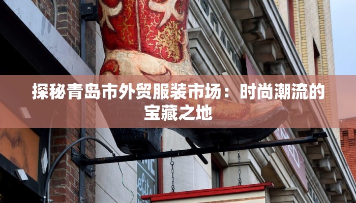 探秘青岛市外贸服装市场：时尚潮流的宝藏之地