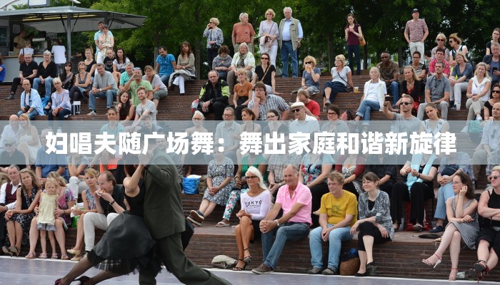 妇唱夫随广场舞：舞出家庭和谐新旋律