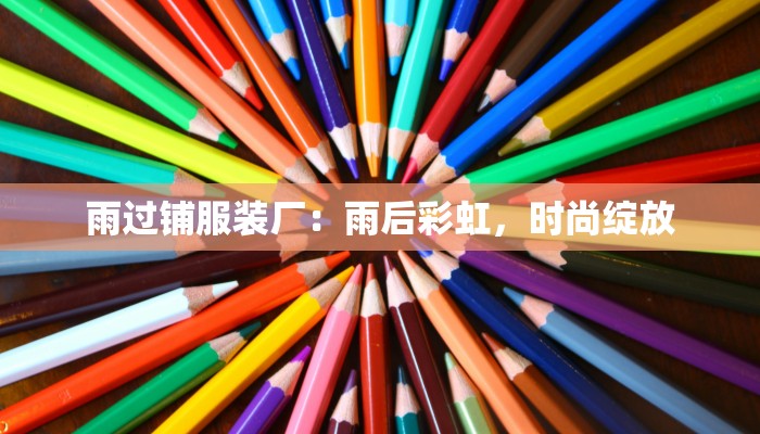 雨过铺服装厂:雨后彩虹,时尚绽放 雨过铺服装厂:雨后彩虹,时尚绽放