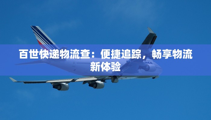 百世快递物流查:便捷追踪,畅享物流新体验 百世快递物流查:便捷追踪,畅享物流新体验