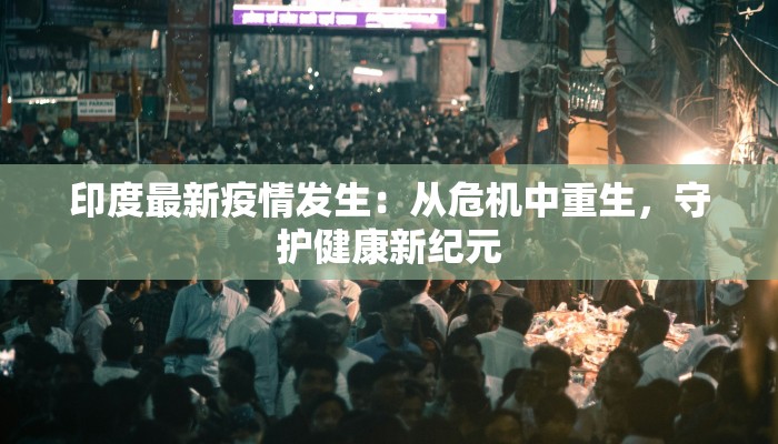 印度最新疫情发生:从危机中重生,守护健康新纪元 印度最新疫情发生:从危机中重生,守护健康新纪元
