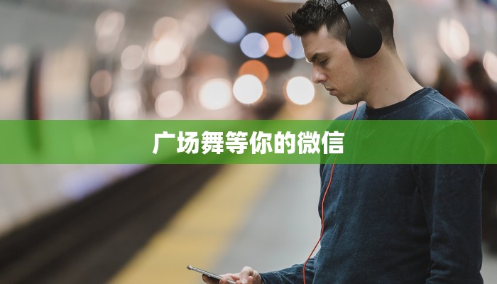 广场舞等你的微信