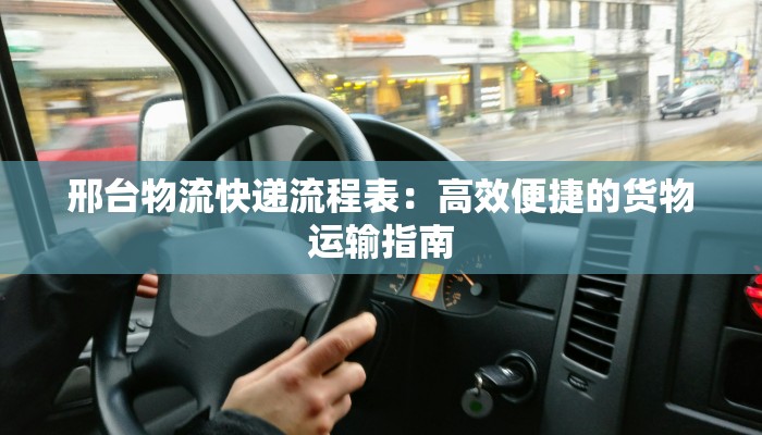 邢台物流快递流程表:高效便捷的货物运输指南 邢台物流快递流程表:高效便捷的货物运输指南