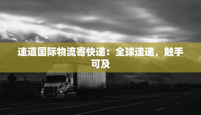 速道国际物流寄快递:全球速递,触手可及 速道国际物流寄快递:全球速递,触手可及