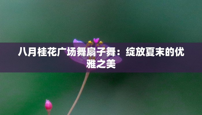 八月桂花广场舞扇子舞：绽放夏末的优雅之美
