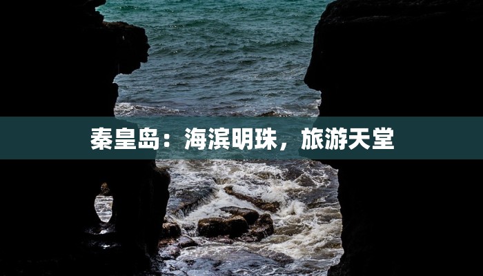 秦皇岛：海滨明珠，旅游天堂