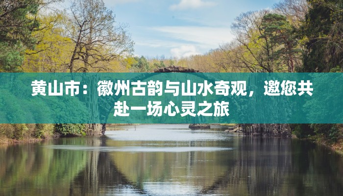 黄山市：徽州古韵与山水奇观，邀您共赴一场心灵之旅