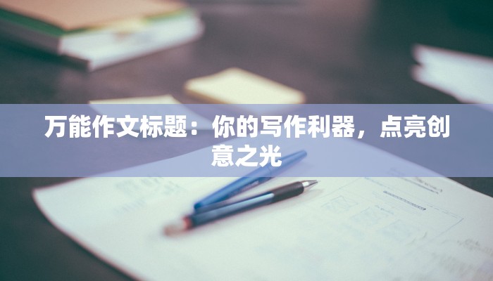 万能作文标题:你的写作利器,点亮创意之光 万能作文标题:你的写作利器,点亮创意之光