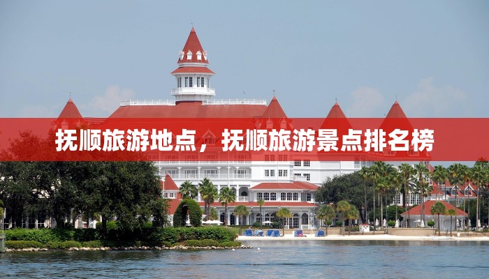 抚顺旅游地点,抚顺旅游景点排名榜 抚顺旅游地点,抚顺旅游景点排名榜