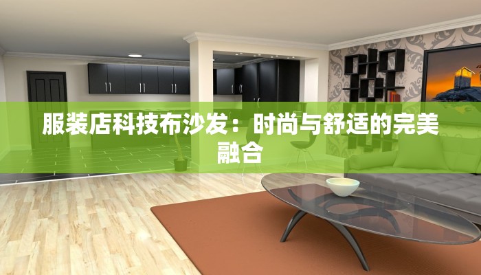 服装店科技布沙发：时尚与舒适的完美融合