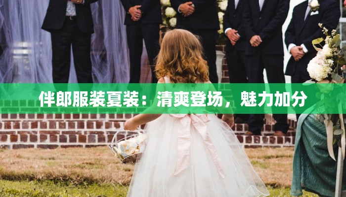 伴郎服装夏装：清爽登场，魅力加分