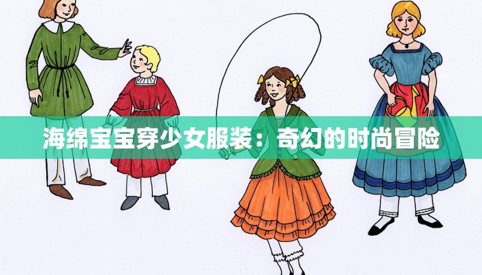 海绵宝宝穿少女服装:奇幻的时尚冒险 海绵宝宝穿少女服装:奇幻的时尚冒险