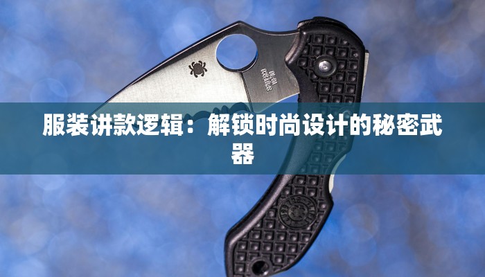 服装讲款逻辑：解锁时尚设计的秘密武器