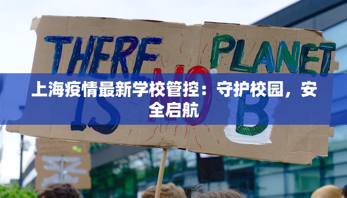上海疫情最新学校管控:守护校园,安全启航 上海疫情最新学校管控:守护校园,安全启航