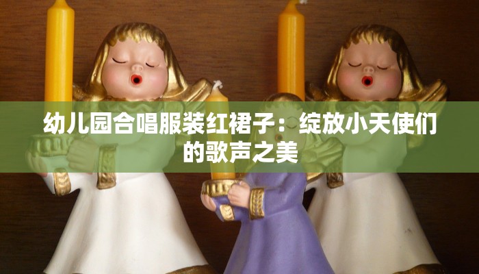 幼儿园合唱服装红裙子:绽放小天使们的歌声之美 幼儿园合唱服装红裙子:绽放小天使们的歌声之美