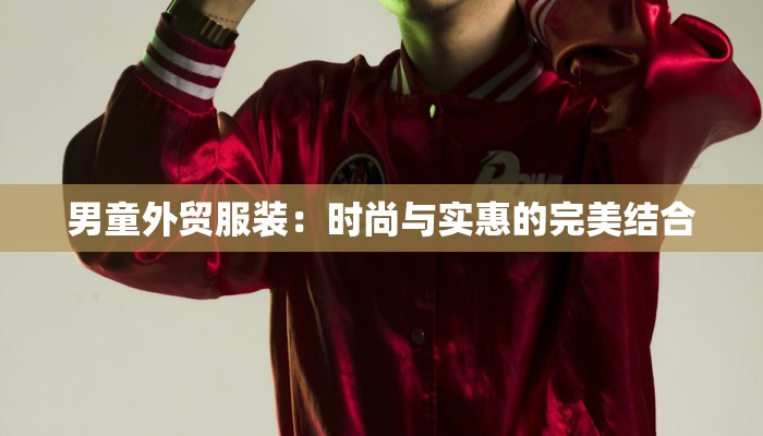 男童外贸服装:时尚与实惠的完美结合 男童外贸服装:时尚与实惠的完美结合