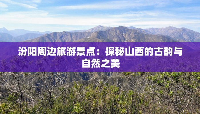 汾阳周边旅游景点：探秘山西的古韵与自然之美