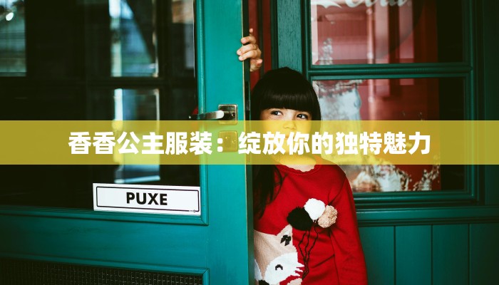 香香公主服装：绽放你的独特魅力