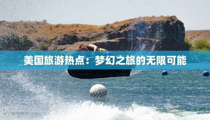 美国旅游热点：梦幻之旅的无限可能