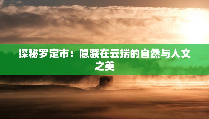 探秘罗定市：隐藏在云端的自然与人文之美