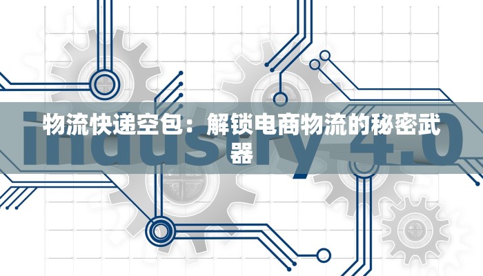 物流快递空包:解锁电商物流的秘密武器 物流快递空包:解锁电商物流的秘密武器