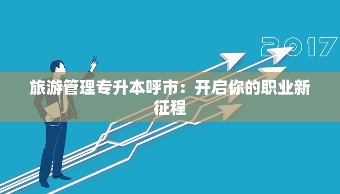 旅游管理专升本呼市：开启你的职业新征程