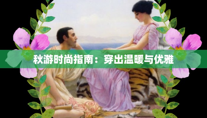 秋游时尚指南：穿出温暖与优雅