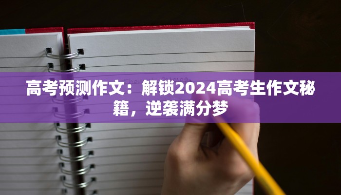 高考预测作文：解锁2024高考生作文秘籍，逆袭满分梦