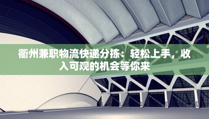 衢州兼职物流快递分拣：轻松上手，收入可观的机会等你来
