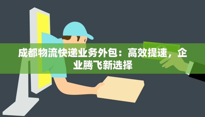 成都物流快递业务外包：高效提速，企业腾飞新选择