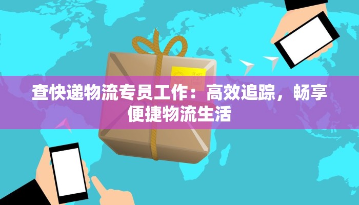 查快递物流专员工作：高效追踪，畅享便捷物流生活