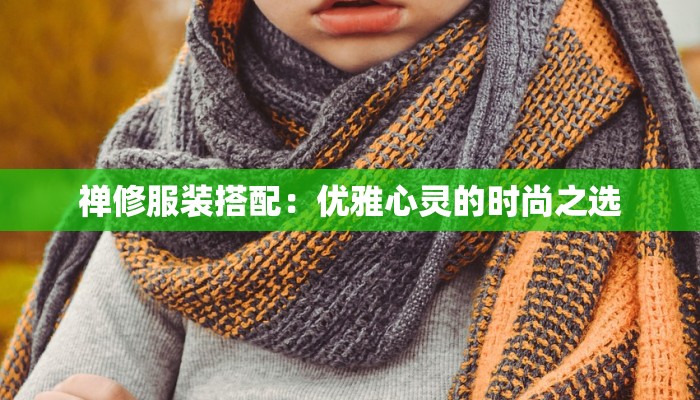 禅修服装搭配：优雅心灵的时尚之选