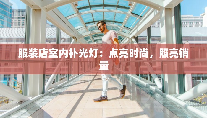 服装店室内补光灯:点亮时尚,照亮销量 服装店室内补光灯:点亮时尚,照亮销量