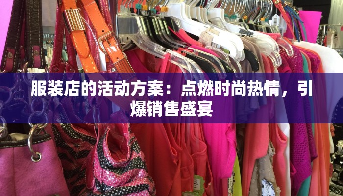 服装店的活动方案:点燃时尚热情,引爆销售盛宴 服装店的活动方案:点燃时尚热情,引爆销售盛宴