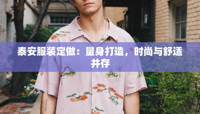 泰安服装定做：量身打造，时尚与舒适并存