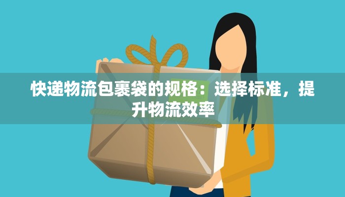快递物流包裹袋的规格:选择标准,提升物流效率 快递物流包裹袋的规格:选择标准,提升物流效率