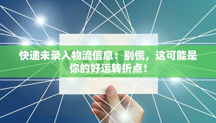 快递未录入物流信息:别慌,这可能是你的好运转折点! 快递未录入物流信息:别慌,这可能是你的好运转折点!