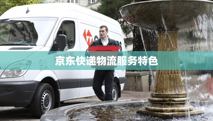 京东快递物流服务特色 京东快递物流服务特色