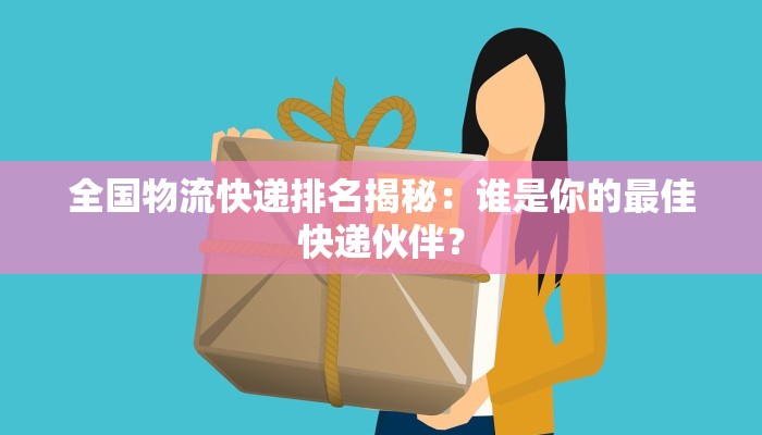 全国物流快递排名揭秘:谁是你的最佳快递伙伴? 全国物流快递排名揭秘:谁是你的最佳快递伙伴?