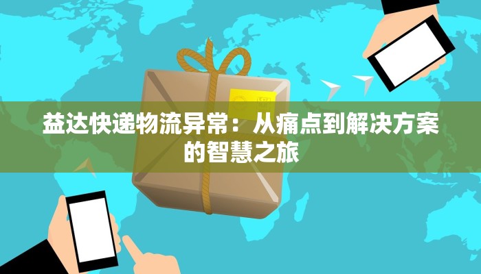益达快递物流异常:从痛点到解决方案的智慧之旅 益达快递物流异常:从痛点到解决方案的智慧之旅
