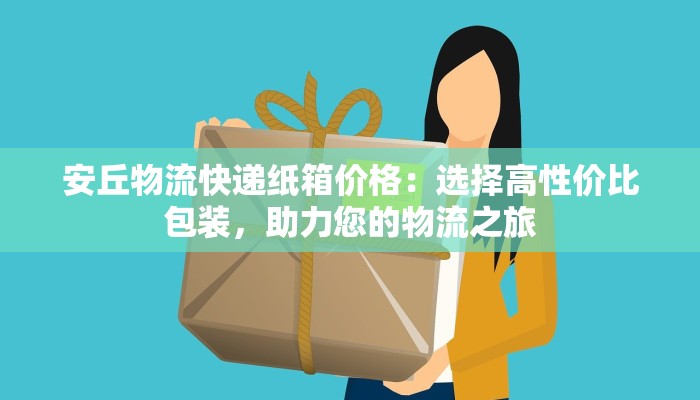 安丘物流快递纸箱价格:选择高性价比包装,助力您的物流之旅 安丘物流快递纸箱价格:选择高性价比包装,助力您的物流之旅