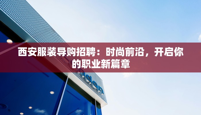 西安服装导购招聘：时尚前沿，开启你的职业新篇章