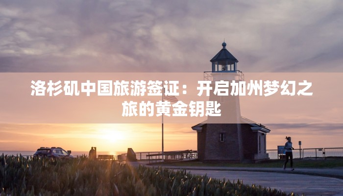 洛杉矶中国旅游签证:开启加州梦幻之旅的黄金钥匙 洛杉矶中国旅游签证:开启加州梦幻之旅的黄金钥匙