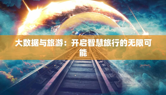 大数据与旅游:开启智慧旅行的无限可能 大数据与旅游:开启智慧旅行的无限可能