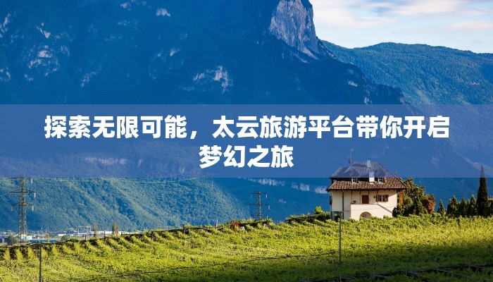 探索无限可能,太云旅游平台带你开启梦幻之旅 探索无限可能,太云旅游平台带你开启梦幻之旅