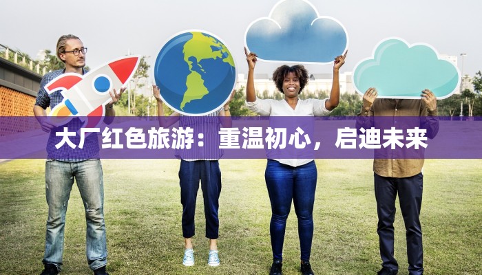 大厂红色旅游:重温初心,启迪未来 大厂红色旅游:重温初心,启迪未来