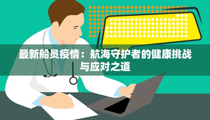 最新船员疫情：航海守护者的健康挑战与应对之道