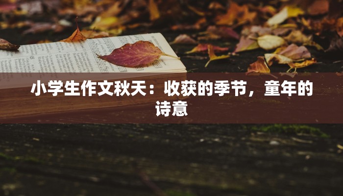 小学生作文秋天:收获的季节,童年的诗意 小学生作文秋天:收获的季节,童年的诗意