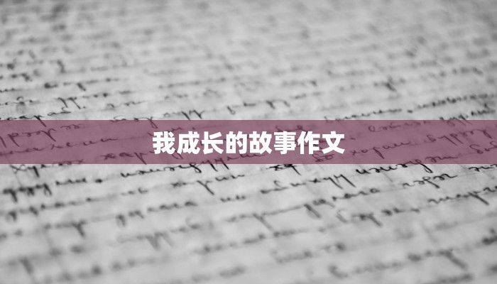 我成长的故事作文 我成长的故事作文
